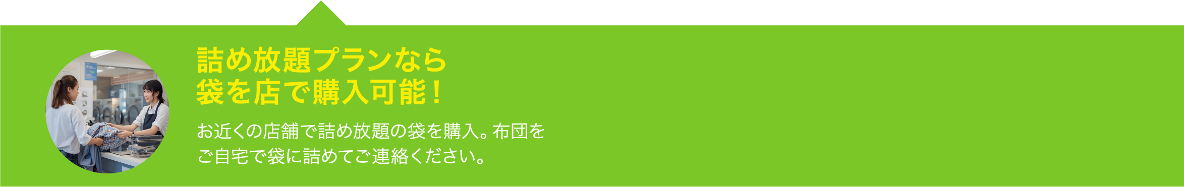 詰め放題プランなら袋を店で購入可能！お近くの店舗で詰め放題の袋を購入。布団をご自宅で袋に詰めてご連絡ください。